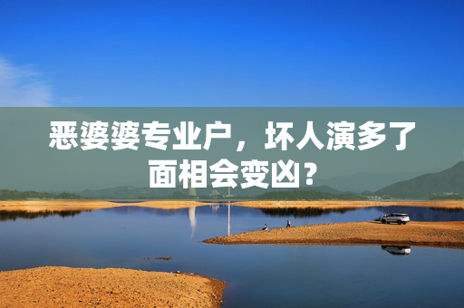 恶婆婆专业户，坏人演多了面相会变凶？