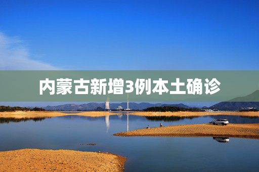 内蒙古新增3例本土确诊