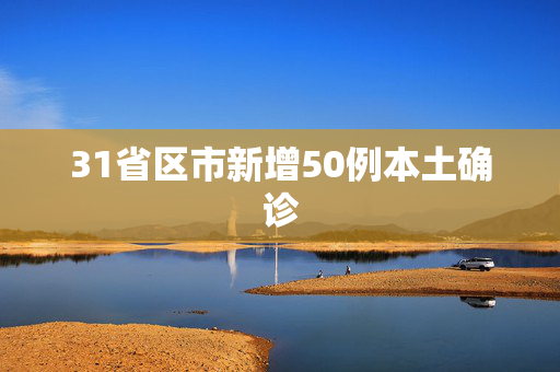 31省区市新增50例本土确诊