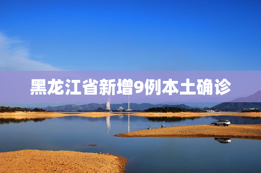黑龙江省新增9例本土确诊