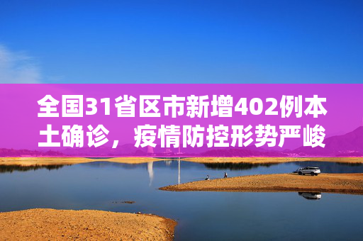 全国31省区市新增402例本土确诊，疫情防控形势严峻，需全民共筑防线