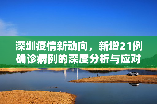 深圳疫情新动向，新增21例确诊病例的深度分析与应对策略