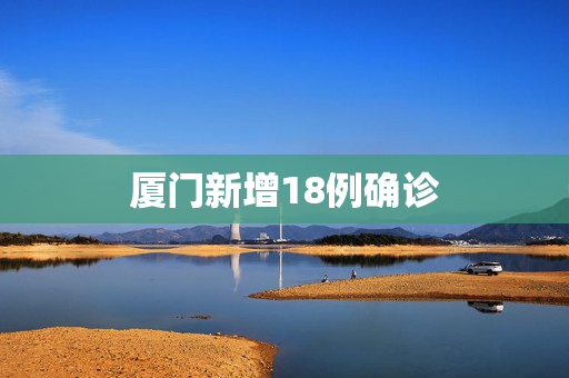 厦门新增18例确诊