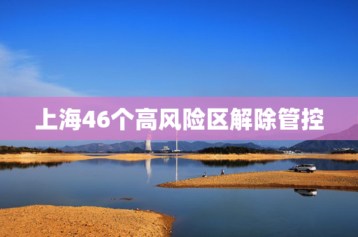 上海46个高风险区解除管控