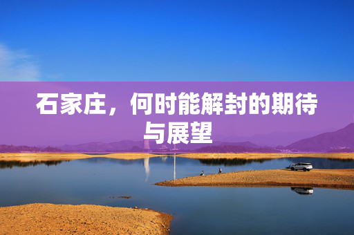 石家庄，何时能解封的期待与展望