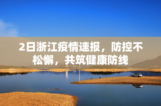 2日浙江疫情速报，防控不松懈，共筑健康防线