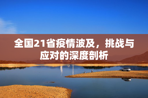 全国21省疫情波及，挑战与应对的深度剖析