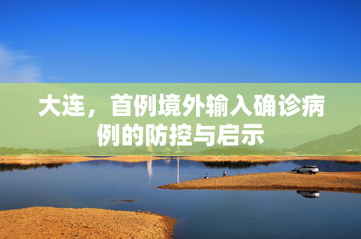大连，首例境外输入确诊病例的防控与启示