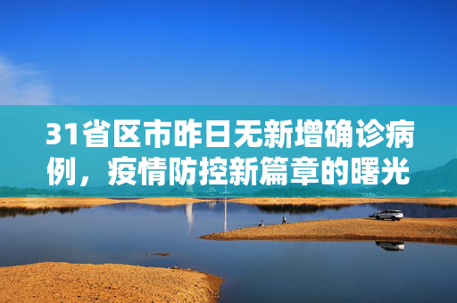 31省区市昨日无新增确诊病例，疫情防控新篇章的曙光