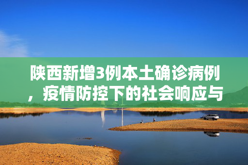 陕西新增3例本土确诊病例，疫情防控下的社会响应与思考