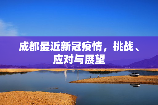 成都最近新冠疫情，挑战、应对与展望