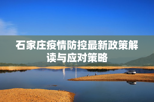 石家庄疫情防控最新政策解读与应对策略