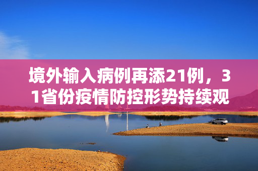 境外输入病例再添21例，31省份疫情防控形势持续观察