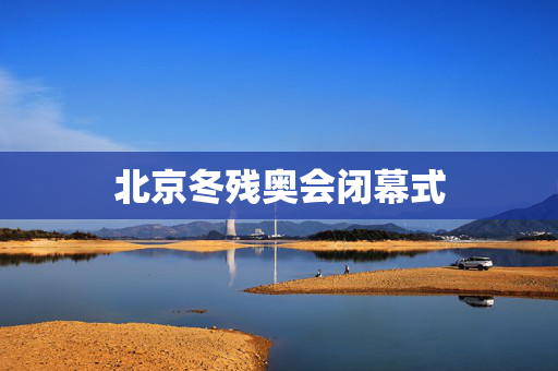 北京冬残奥会闭幕式