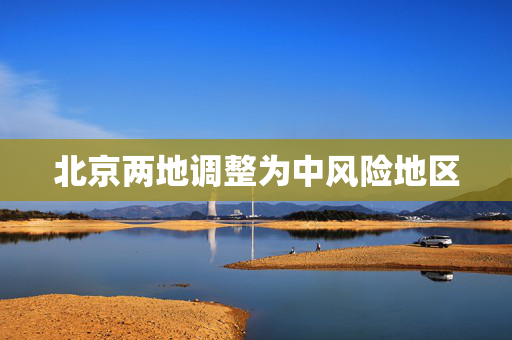 北京两地调整为中风险地区