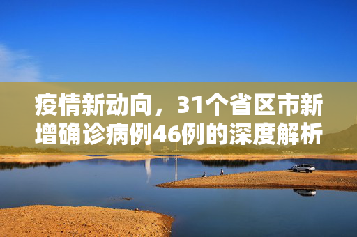 疫情新动向，31个省区市新增确诊病例46例的深度解析与应对策略