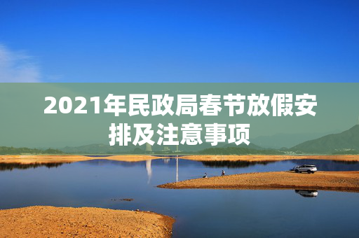 2021年民政局春节放假安排及注意事项