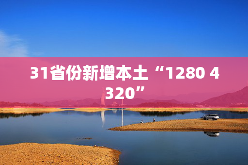 31省份新增本土“1280 4320”