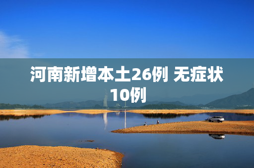 河南新增本土26例 无症状10例