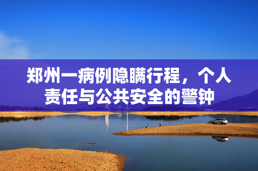 郑州一病例隐瞒行程，个人责任与公共安全的警钟