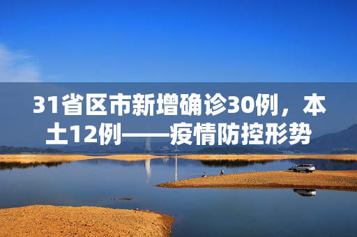31省区市新增确诊30例，本土12例——疫情防控形势的最新动态与应对策略