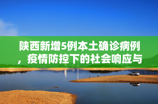 陕西新增5例本土确诊病例，疫情防控下的社会响应与思考