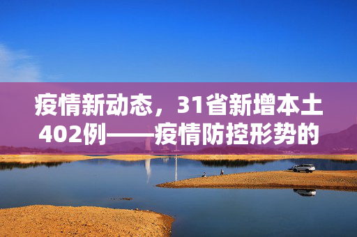 疫情新动态，31省新增本土402例——疫情防控形势的严峻挑战与应对策略
