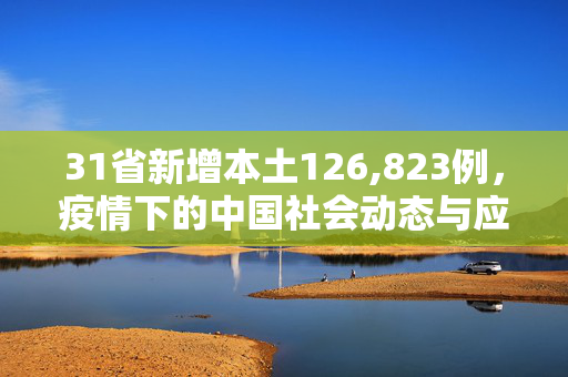 31省新增本土126,823例，疫情下的中国社会动态与应对策略