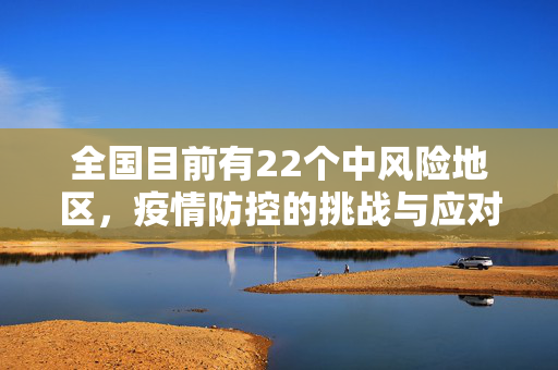 全国目前有22个中风险地区，疫情防控的挑战与应对策略