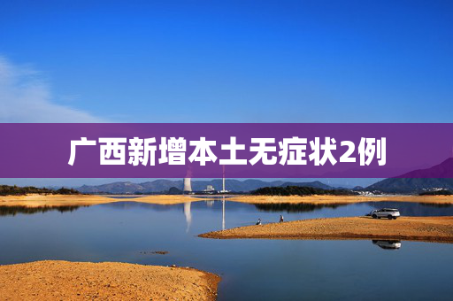 广西新增本土无症状2例