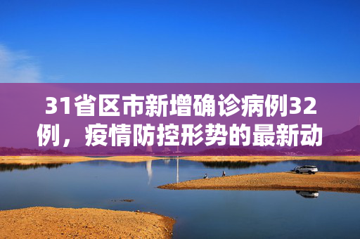 31省区市新增确诊病例32例，疫情防控形势的最新动态与应对策略