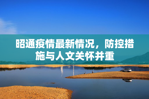 昭通疫情最新情况，防控措施与人文关怀并重