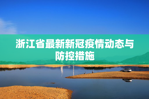 浙江省最新新冠疫情动态与防控措施