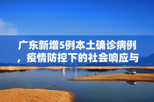 广东新增5例本土确诊病例，疫情防控下的社会响应与思考