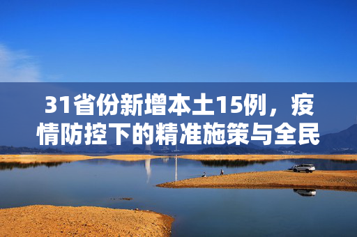 31省份新增本土15例，疫情防控下的精准施策与全民共守