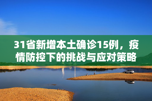 31省新增本土确诊15例，疫情防控下的挑战与应对策略