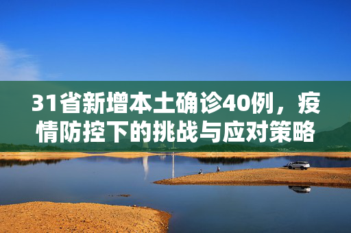31省新增本土确诊40例，疫情防控下的挑战与应对策略