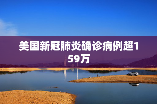 美国新冠肺炎确诊病例超159万