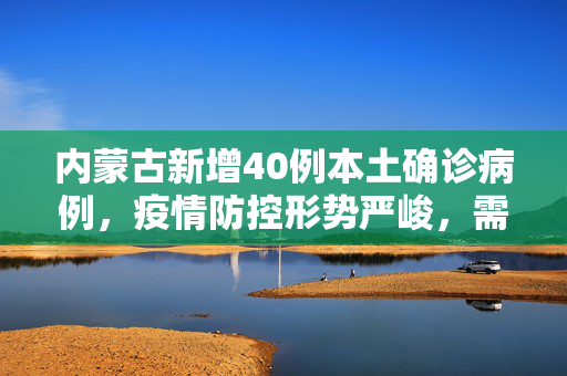 内蒙古新增40例本土确诊病例，疫情防控形势严峻，需全民共筑安全防线