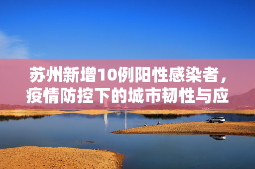 苏州新增10例阳性感染者，疫情防控下的城市韧性与应对策略