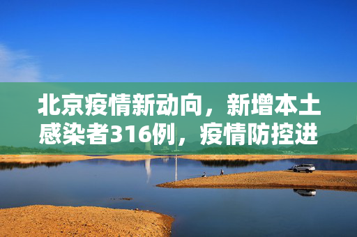 北京疫情新动向，新增本土感染者316例，疫情防控进入关键阶段