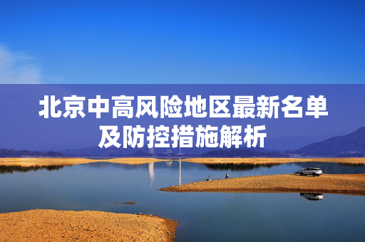 北京中高风险地区最新名单及防控措施解析