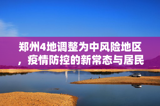 郑州4地调整为中风险地区，疫情防控的新常态与居民生活的微调整