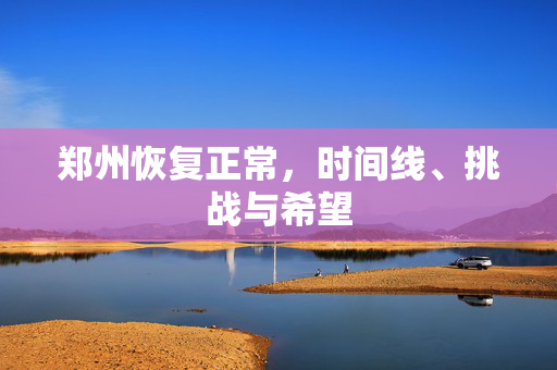 郑州恢复正常，时间线、挑战与希望