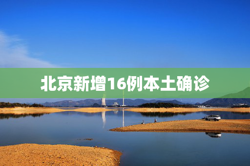北京新增16例本土确诊