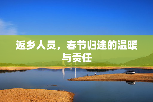 返乡人员，春节归途的温暖与责任