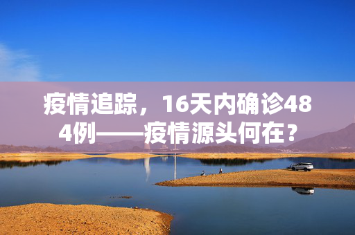 疫情追踪，16天内确诊484例——疫情源头何在？