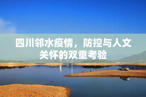 四川邻水疫情，防控与人文关怀的双重考验