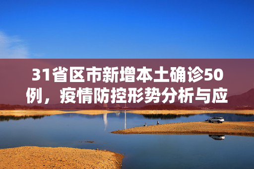 31省区市新增本土确诊50例，疫情防控形势分析与应对策略