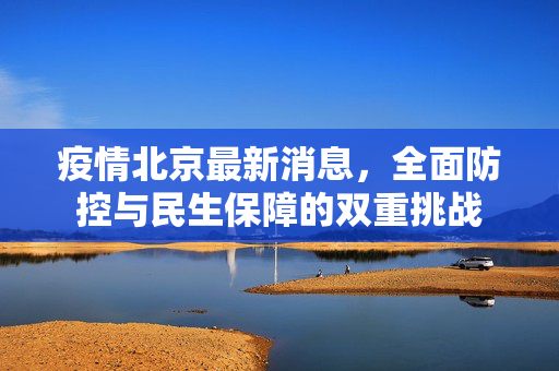疫情北京最新消息，全面防控与民生保障的双重挑战